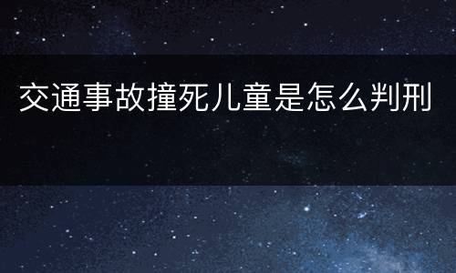 交通事故撞死儿童是怎么判刑