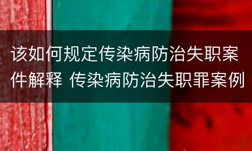 该如何规定传染病防治失职案件解释 传染病防治失职罪案例