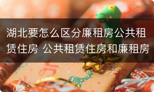 湖北要怎么区分廉租房公共租赁住房 公共租赁住房和廉租房