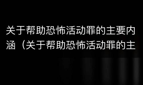 关于帮助恐怖活动罪的主要内涵（关于帮助恐怖活动罪的主要内涵是什么）