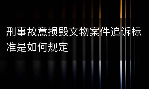 刑事故意损毁文物案件追诉标准是如何规定