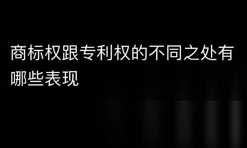 商标权跟专利权的不同之处有哪些表现
