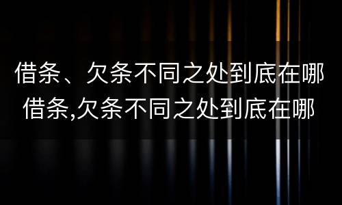 借条、欠条不同之处到底在哪 借条,欠条不同之处到底在哪写