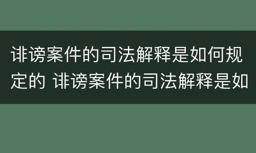 诽谤案件的司法解释是如何规定的 诽谤案件的司法解释是如何规定的呢