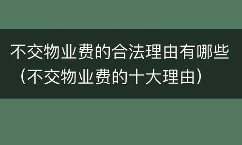 不交物业费的合法理由有哪些（不交物业费的十大理由）