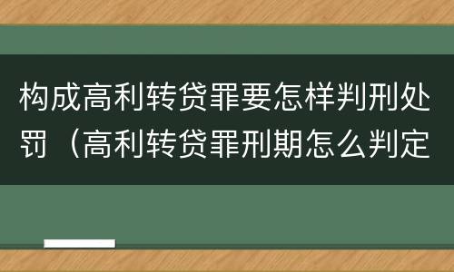 构成高利转贷罪要怎样判刑处罚（高利转贷罪刑期怎么判定的）