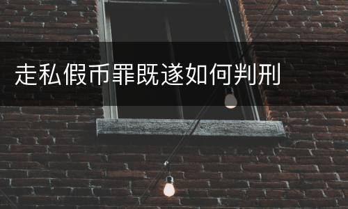 走私假币罪既遂如何判刑