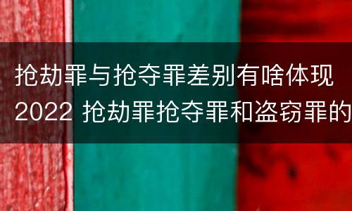 抢劫罪与抢夺罪差别有啥体现2022 抢劫罪抢夺罪和盗窃罪的区别