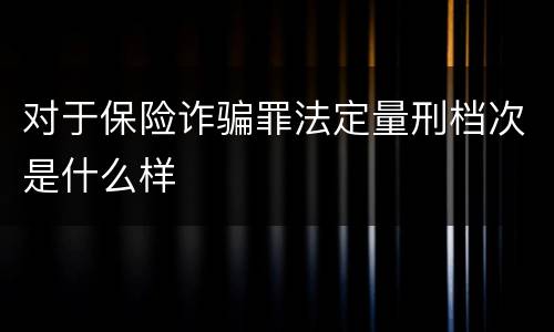 对于保险诈骗罪法定量刑档次是什么样