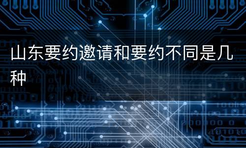 山东要约邀请和要约不同是几种