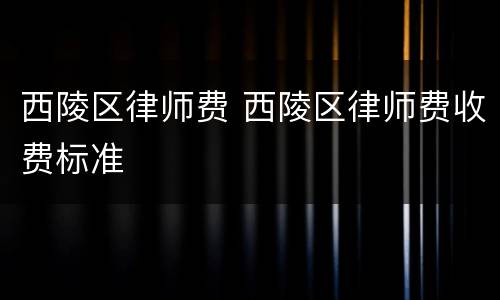 西陵区律师费 西陵区律师费收费标准