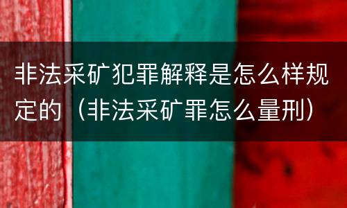 非法采矿犯罪解释是怎么样规定的（非法采矿罪怎么量刑）