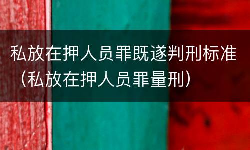 私放在押人员罪既遂判刑标准（私放在押人员罪量刑）