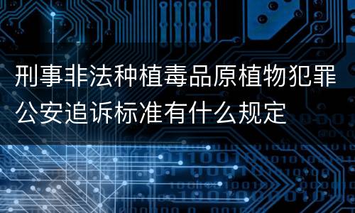 刑事非法种植毒品原植物犯罪公安追诉标准有什么规定