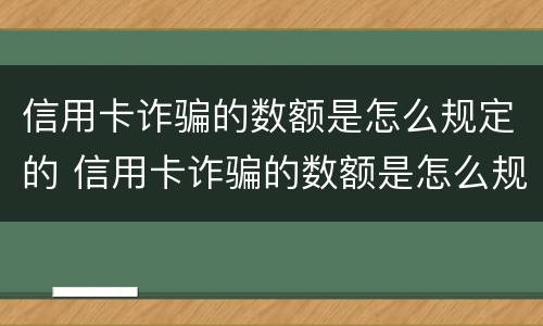 信用卡诈骗的数额是怎么规定的 信用卡诈骗的数额是怎么规定的呢