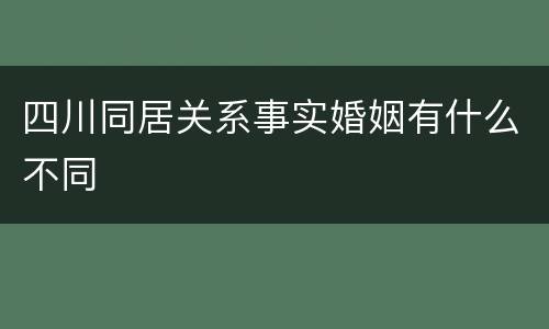 四川同居关系事实婚姻有什么不同
