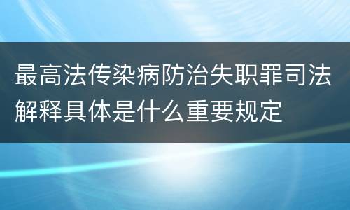 最高法传染病防治失职罪司法解释具体是什么重要规定