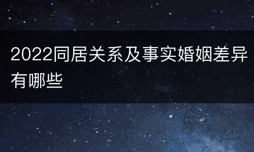 2022同居关系及事实婚姻差异有哪些