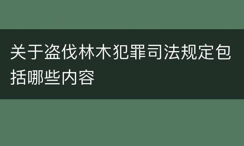 关于盗伐林木犯罪司法规定包括哪些内容