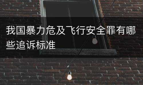 我国暴力危及飞行安全罪有哪些追诉标准