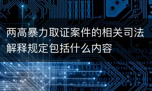 两高暴力取证案件的相关司法解释规定包括什么内容