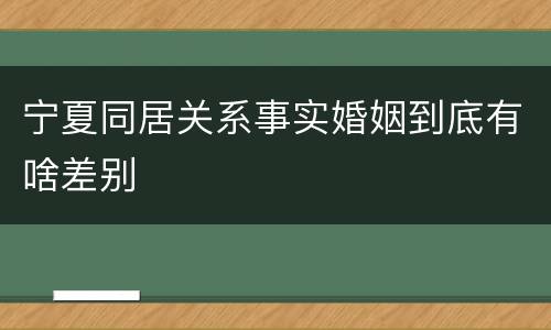 宁夏同居关系事实婚姻到底有啥差别