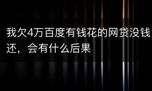 我欠4万百度有钱花的网贷没钱还，会有什么后果