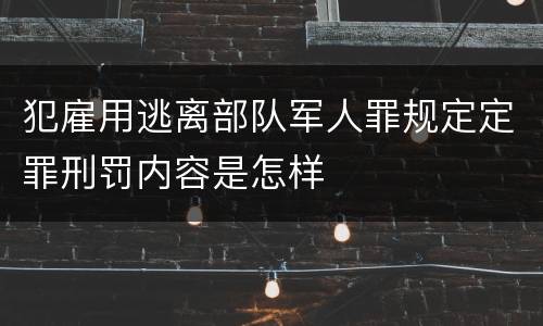 犯雇用逃离部队军人罪规定定罪刑罚内容是怎样