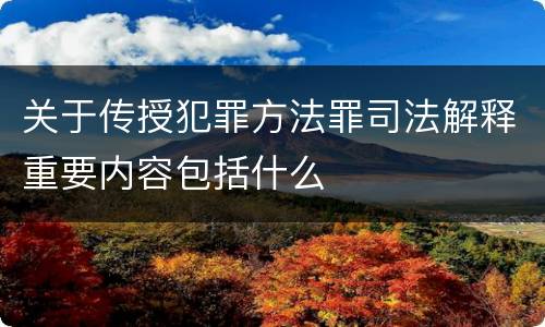 关于传授犯罪方法罪司法解释重要内容包括什么