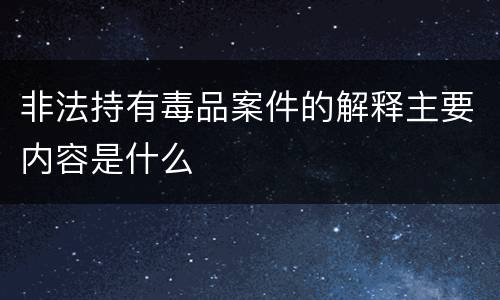 非法持有毒品案件的解释主要内容是什么