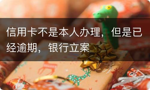 信用卡不是本人办理，但是已经逾期，银行立案