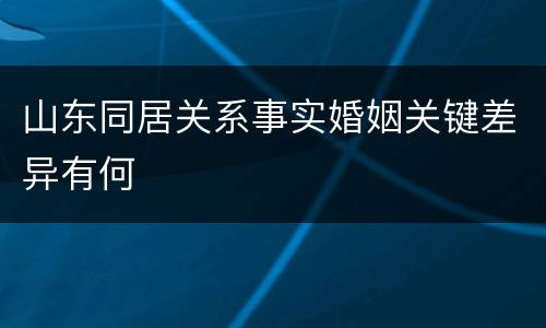 山东同居关系事实婚姻关键差异有何