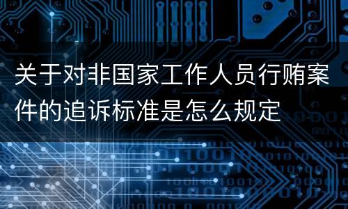 关于对非国家工作人员行贿案件的追诉标准是怎么规定