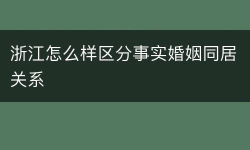 浙江怎么样区分事实婚姻同居关系