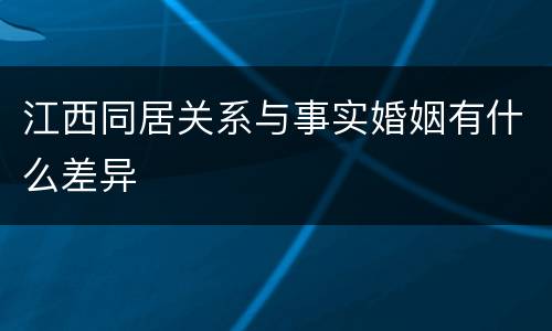 江西同居关系与事实婚姻有什么差异
