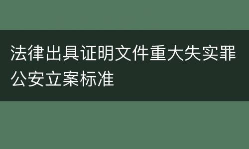 法律出具证明文件重大失实罪公安立案标准