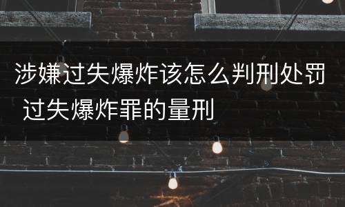 涉嫌过失爆炸该怎么判刑处罚 过失爆炸罪的量刑