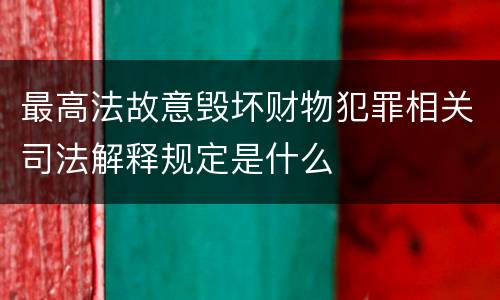最高法故意毁坏财物犯罪相关司法解释规定是什么