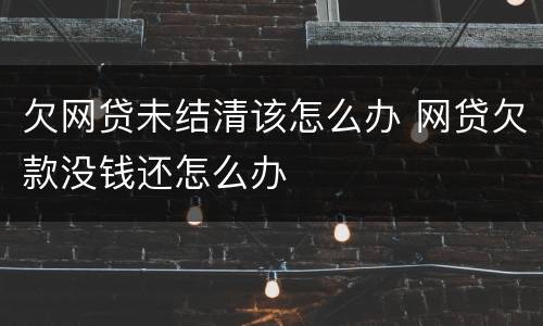 欠网贷未结清该怎么办 网贷欠款没钱还怎么办