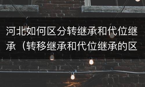 河北如何区分转继承和代位继承（转移继承和代位继承的区别）