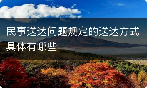 民事送达问题规定的送达方式具体有哪些