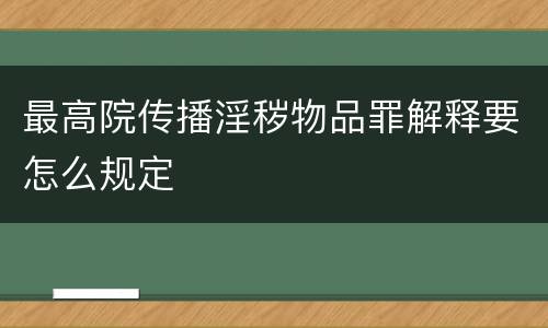 最高院传播淫秽物品罪解释要怎么规定
