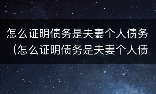 怎么证明债务是夫妻个人债务（怎么证明债务是夫妻个人债务的证据）