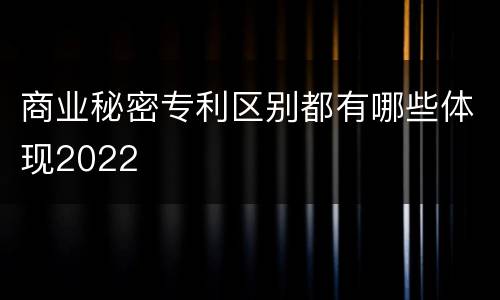 商业秘密专利区别都有哪些体现2022