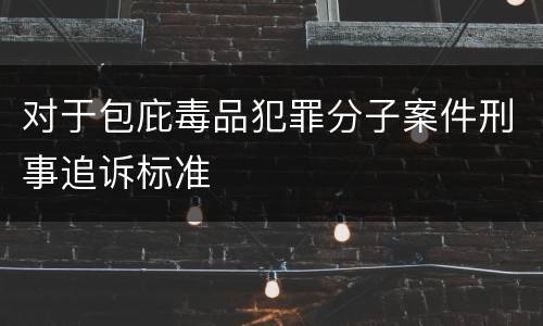 对于包庇毒品犯罪分子案件刑事追诉标准