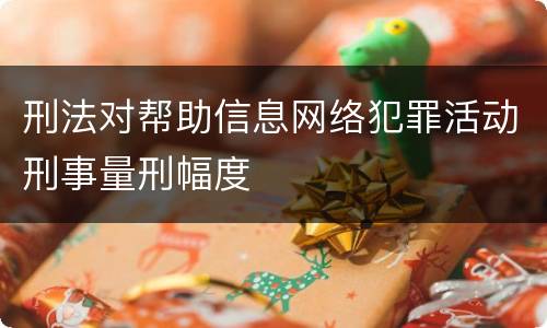 刑法对帮助信息网络犯罪活动刑事量刑幅度