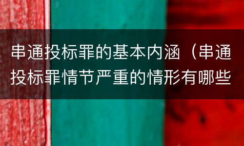 串通投标罪的基本内涵（串通投标罪情节严重的情形有哪些）