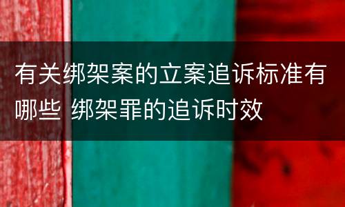 有关绑架案的立案追诉标准有哪些 绑架罪的追诉时效