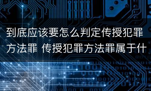 到底应该要怎么判定传授犯罪方法罪 传授犯罪方法罪属于什么罪