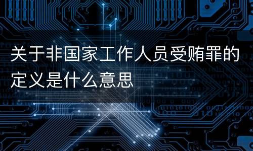 关于非国家工作人员受贿罪的定义是什么意思